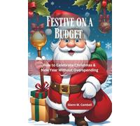 Festive on a Budget - How to Celebrate Christmas & New Year Without Overspending: Stress-Free Celebrations, Frugal Traditions, and Lasting Joy Without Debt or Financial Stress