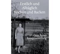Festlich und Alltäglich Kochen und Backen: Oma Ännes Rezeptsammlung