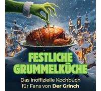 Festliche Grummelküche: Das inoffizielle Kochbuch für Fans von Der Grinch. 40 Rezepte für jedes Kochlevel: schnell, lecker, einfach