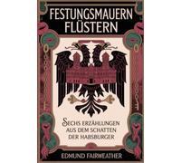 Festungsmauern flüstern: Sechs Erzählungen aus dem Schatten der Habsburger