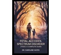 Fetal Alcohol Spectrum Disorder (FASD):: A Complete Guide to Understanding, Supporting, and Parenting Children with Prenatal Alcohol Exposure