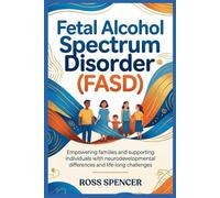 Fetal Alcohol Spectrum Disorder (FASD): Empowering Families and Supporting Individuals with Neurodevelopmental Differences and Life-Long Challenges