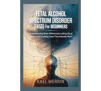 Fetal Alcohol Spectrum Disorder (FASD) for Beginners: Understanding Brain Differences Letting Go of Blame and Creating Lives That Actually Work