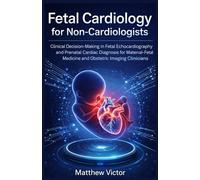Fetal Cardiology for Non-Cardiologists: Clinical Decision-Making in Fetal Echocardiography and Prenatal Cardiac Diagnosis for Maternal-Fetal Medicine and Obstetric Imaging Clinicians