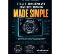 Fetal Ultrasound and Obstetric Imaging Made Simple: A Step-by-Step Clinical Guide to Fetal Anomaly Diagnosis, Anatomy Scanning Protocols, and ... Medicine Students - From First Trimester