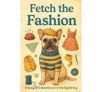 Fetch The Fashion: A Designer’s Sketchbook for the Stylish Pup