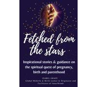 Fetched from the stars: Inspirational stories & guidance on the spiritual quest of pregnancy, birth and parenthood