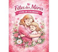 FÊTES DES MÈRES Livre de Coloriage: Cadeau tendre et créatif pour maman. Moments d’amour à colorier mère et enfant. Détente, émotion et complicité en famille.