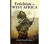 Fetichism in West Africa Forty Years' Observation of Native Customs and Superstitions