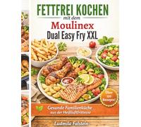 Fettfrei Kochen mit dem Moulinex Dual Easy Fry XXL: Gesunde Familienküche aus der Heißluftfritteuse