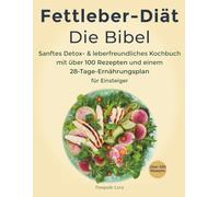 Fettleber-Diät Die Bibel: Sanftes Detox- und leberfreundliches Kochbuch mit über 100 Rezepten und einem 28-Tage-Ernährungsplan für Einsteiger