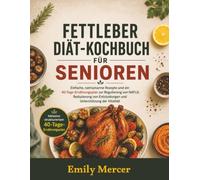 Fettleber-Diät-Kochbuch für Senioren: Einfache, natriumarme Rezepte und ein 40-Tage-Ernährungsplan zur Regulierung von NAFLD, Reduzierung von Entzündungen und Unterstützung der Vitalität