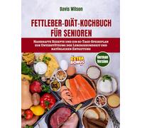Fettleber-Diät-Kochbuch für Senioren: Nahrhafte Rezepte und ein 60-Tage-Speiseplan zur Unterstützung der Lebergesundheit und natürlichen Entgiftung