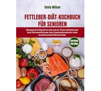 Fettleber-Diät-Kochbuch für Senioren: Nahrhafte Rezepte und ein 60-Tage-Speiseplan zur Unterstützung der Lebergesundheit und natürlichen Entgiftung