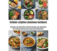fettleber entgiften abnehmen kochbuch: Einfache und köstliche fettarme Rezepte zum Ankurbeln der Fettverbrennung und inneres Gleichgewicht