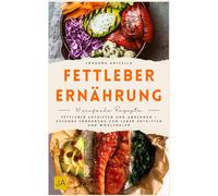 Fettleber Ernährung: Fettleber entgiften und abnehmen - Gesunde Ernährung zum Leber entgiften und Wohlfühlen