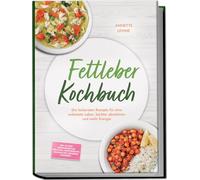 Fettleber Kochbuch: Die leckersten Rezepte für eine entlastete Leber, leichter abnehmen und mehr Energie - inkl. 30-Tage-Ernährungsplan, Frühstück, Hauptgerichte, Snacks & Dips, Getränke & Desserts