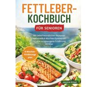 FETTLEBER-KOCHBUCH FÜR SENIOREN: Mit leberfreundlichen Rezepten und einem 4-Wochen-Speiseplan für eine ausgewogene Ernährung im Alter