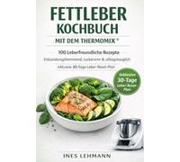 Fettleber Kochbuch mit dem Thermomix®: 100 Leberfreundliche Rezepte - Entzündungshemmend, zuckerarm & alltagstauglich - inklusive 30-Tage-Leber-Reset-Plan