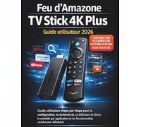 Feu d'Amazone TV Stick 4K Plus Guide utilisateur 2026: Guide utilisateur étape par étape pour la configuration, la recherche IA, la télévision en ... et les fonctionnalités cachées pour débutants