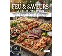Feu & Saveurs : Le Grand Livre du BBQ: 170 recettes gourmandes de brochettes, viandes marinées, poulet, porc, fruits de mer, grillades, sauces maison ... fraîches pour réussir tous vos barbecues