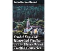 Feudal England: Historical Studies On The Eleventh And Twelfth Centuri