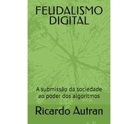 FEUDALISMO DIGITAL: A submissão da sociedade ao poder dos algoritmos