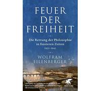 Feuer der Freiheit: Die Rettung der Philosophie in finsteren Zeiten (1933-1943)