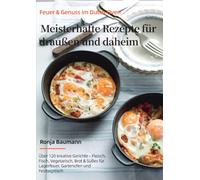 Feuer & Genuss im Dutch Oven - Meisterhafte Rezepte für draußen und daheim: Über 120 kreative Gerichte - Fleisch, Fisch, Vegetarisch, Brot & Süßes für Lagerfeuer, Gartenofen und Festtagstisch