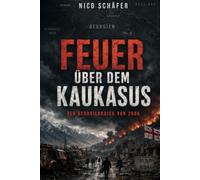 Feuer über dem Kaukasus: Der Georgienkrieg von 2008