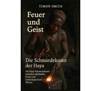 Feuer und Geist - Die Schmiedekunst der Haya: Die Haya-Schmiedekunst zwischen spiritueller Praxis und technologischem Wissen