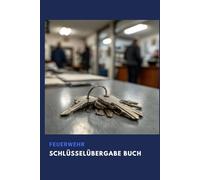 Feuerwehr Schlüsselübergabe Buch: Das unverzichtbare Buch für Ihre Schlüsselübergaben in der Feuerwehr: gelernt im Einsatz - für den Ernstfall bereit