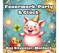 Feuerwerk, Party & Glück: Das Silvester-Malbuch für Kinder ab 5 Jahren. 50 tolle Motive