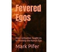 Fevered Egos: How Civilization Taught Us to Worship the Human Ego (THE RISE OF THE LEFT HEMISPHERE)