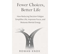 Fewer Choices, Better Life: How Reducing Decision Fatigue Simplifies Life, Improves Focus, and Restores Mental Energy (Quite Power)