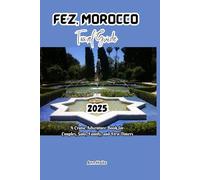 FEZ, MOROCCO TRAVEL GUIDE 2025: A Cruise Adventure Book for Couples, Solo, Family, and First Timers (Comprehensive Adventure Tips for Couples, Solo, family and First-Timers)
