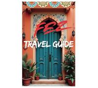 FEZ TRAVEL GUIDE: A cultural and practical travel guide to Fez, Morocco, featuring top attractions, hidden gems, cuisine, local tips, and essential travel information. (Morocco Travel Guide)