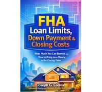 FHA Loan Limits, Down Payment & Closing Costs: How Much You Can Borrow and How to Bring Less Money to the Closing Table: 6 (The FHA Homeownership & Wealth)