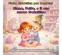 Fiaba per bambini: Elena, l’elfo e il suo nuovo fratellino: Una dolce storia per aiutare i bambini a comprendere gelosia, emozioni e cambiamenti in famiglia