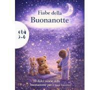 Fiabe della Buonanotte Illustrate per Bambini: 10 storie educative e rassicuranti per bambini dai 3 ai 6 anni, favole della buonanotte con morale per favorire il sonno, la serenità e la fantasia