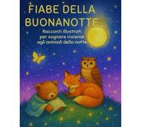 Fiabe della Buonanotte per Bambini 2-6 Anni - Storie Illustrate e Racconti della Sera per Dormire Sereni e Felici: Un libro di fiabe con animali, ... per accompagnare il momento della nanna