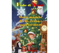 Fiabe di Natale Storie magiche di elfi, renne e sogni incantati: 18 Racconti di Natale incantati, Storie per riscoprire la vera magia del Natale e il valore dei doni, con illustrazioni a colori