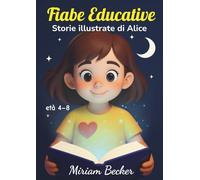 Fiabe Educative: Storie illustrate di Alice: racconti per la buonanotte che insegnano gentilezza, coraggio, amicizia e speranza ai più piccoli