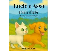 Fiabe Illustrate per Bambini: Lucio e Asso, I Salvafiabe - II Avventure Magiche: 10 Avventure Magiche con Morale + 10 Disegni da Colorare - Storie ... e Asso, il gatto curioso e il cane coraggioso