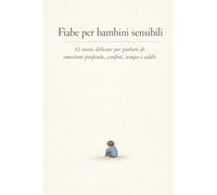Fiabe per bambini sensibili: 12 storie delicate per parlare di emozioni profonde, confini, tempo e addii