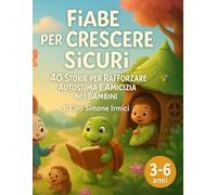 Fiabe per Crescere Sicuri: 40 storie per rafforzare autostima e amicizia nei bambini 3-6 anni (timidezza, sicurezza, gentilezza) (Fiabe Educative Illustrate (3-6 anni))