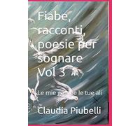 Fiabe, racconti, poesie per sognare Vol 3: Le mie gambe le tue ali