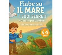 Fiabe sul Mare e i Suoi Segreti: 40 storie illustrate ed educative per bambini 6-9 anni (animali marini, avventure, valori e natura) (Fiabe Educative Illustrate (6-9 anni))