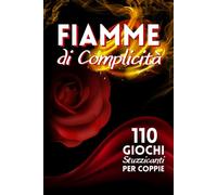 Fiamme di Complicità: 110 Giochi Stuzzicanti per Coppie - Esperienze Piccanti per Accendere la Passione, Rafforzare l’Intesa e il Desiderio