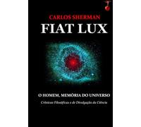 FIAT LUX: O HOMEM, MEMÓRIA DO UNIVERSO